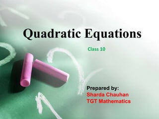 Quadratic Equations
Prepared by:
Sharda Chauhan
TGT Mathematics
Class 10
 