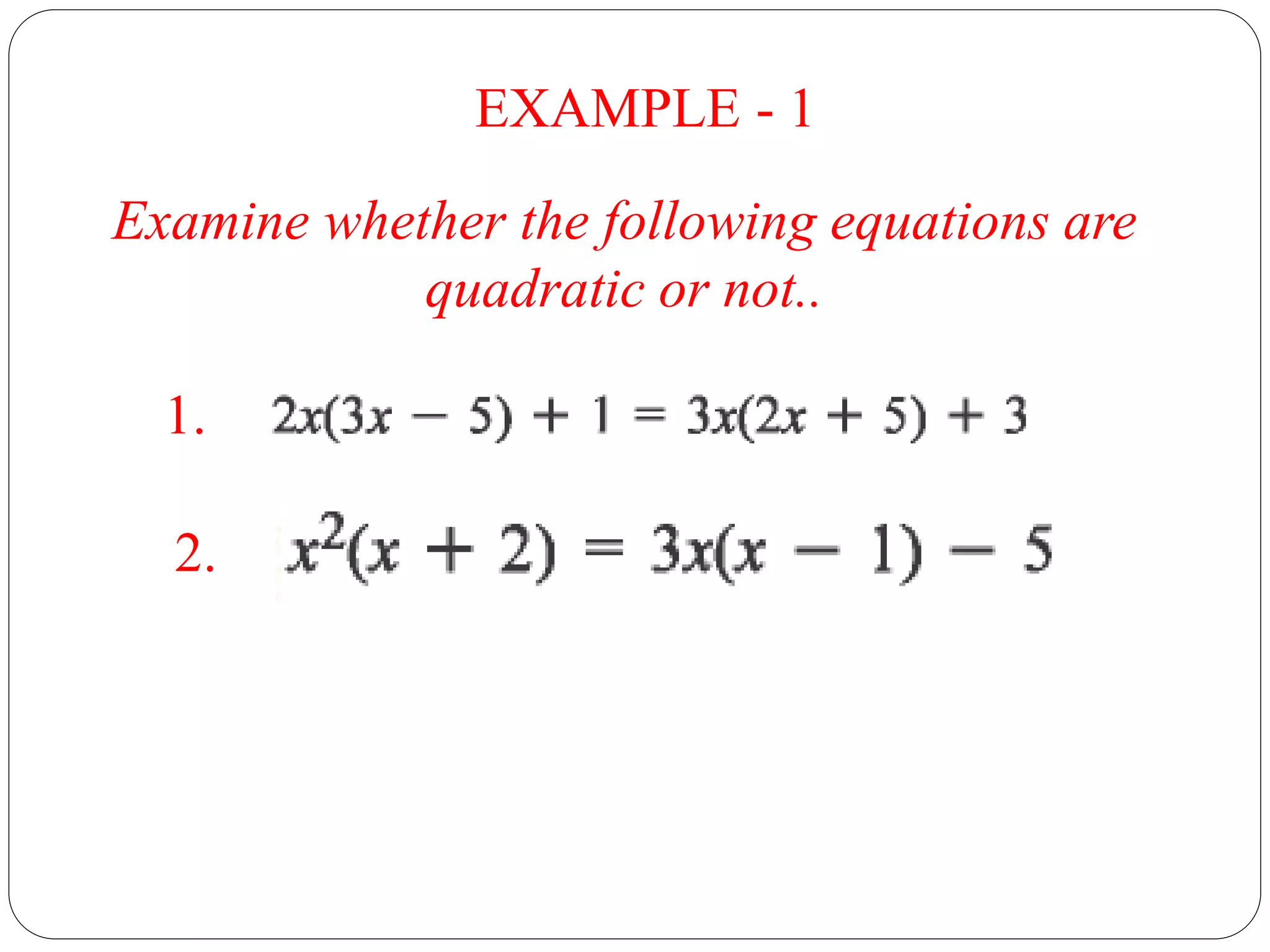 EXAMPLE - 1
Examine whether the following equations are
quadratic or not..
1.
2.
 