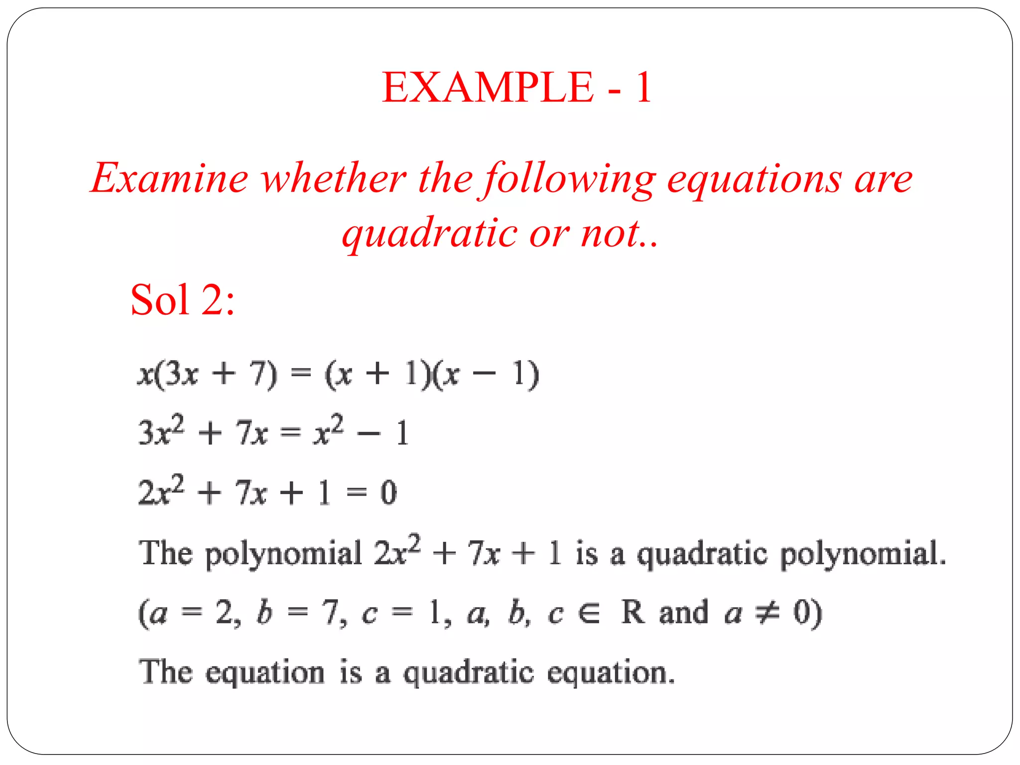 EXAMPLE - 1
Examine whether the following equations are
quadratic or not..
Sol 2:
 