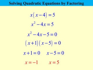 Solving Quadratic Equations by Factoring 
x ( x - 4) = 5 
x2 - 4x = 5 
x2 - 4x - 5 = 0 
( x +1) ( x - 5) = 0 
x +1 = 0 x -...
