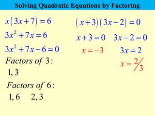 Solving Quadratic Equations by Factoring 
( x + 3) ( 3x - 2) = 0 
3x2 + 7x = 6 x + 3 = 0 3x - 2 = 0 
x = -3 
2 
x = 3 
x (...