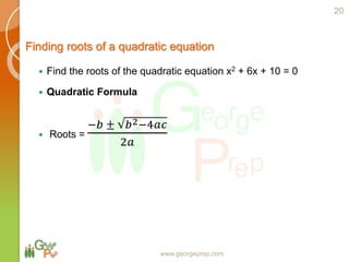 Finding roots of a quadratic equation
www.georgeprep.com
 Find the roots of the quadratic equation x2 + 6x + 10 = 0
 Quadratic Formula
 Roots =
−𝑏 ± 𝑏2−4𝑎𝑐
2𝑎
20
 