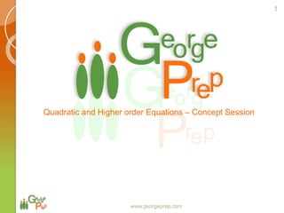 Quadratic and Higher order Equations – Concept Session
1
www.georgeprep.com
 