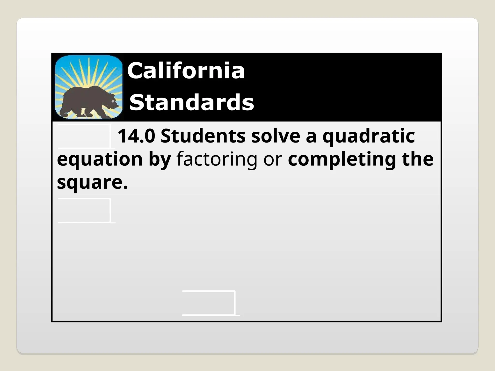 California
Standards
14.0 Students solve a quadratic
equation by factoring or completing the
square.
 