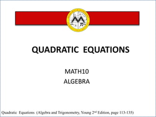 QUADRATIC EQUATIONS
MATH10
ALGEBRA

Quadratic Equations (Algebra and Trigonometry, Young 2nd Edition, page 113-135)

 