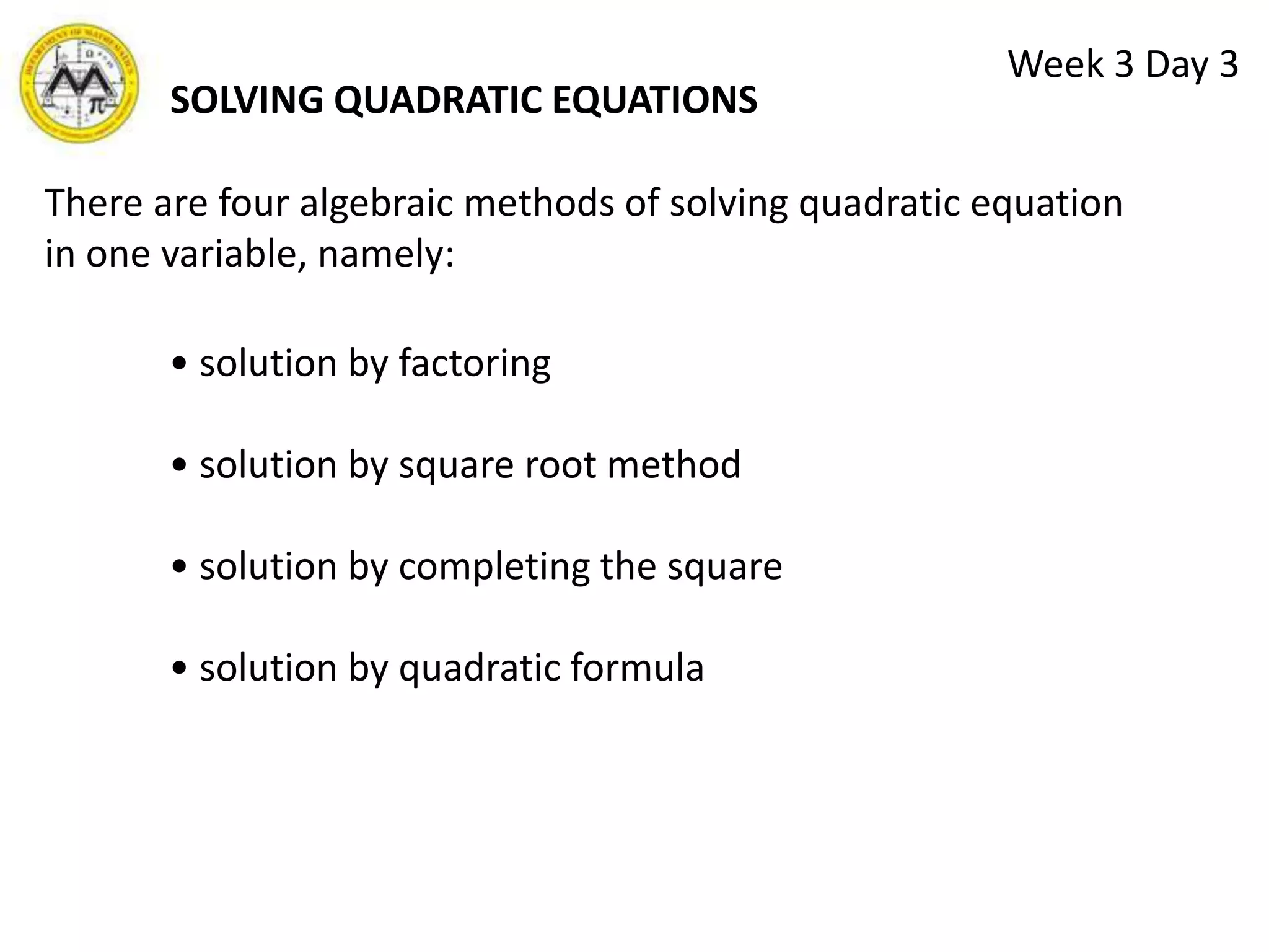 Week 3 Day 3Pure Quadratic EquationIf b=0, then the quadratic equation is termed a "pure" quadratic equation.             Example:     3x2 +6=0 Complete Quadratic EquationIf the equation contains both an x and x2 term, then it is a "complete" quadratic equation. The numerical coefficient c may or may not be zero in a complete quadratic equation.             Example:  x2 +5x+6=0 and 2x2 - 5x = 0 