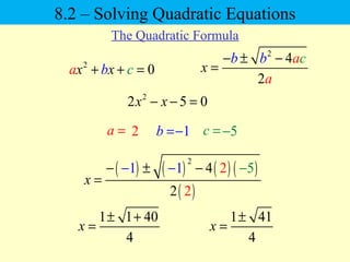 2
4
2
x
cb b a
a
− ± −
=2
0x xba c+ + =
2
2 5 0x x− − =
a = 2 c =b = 1− 5−
( ) ( ) ( ) ( )
( )
2
4
22
1 521
x
−
=
− −±−−
1 1 40
4
x
± +
=
1 41
4
x
±
=
8.2 – Solving Quadratic Equations
The Quadratic Formula
 