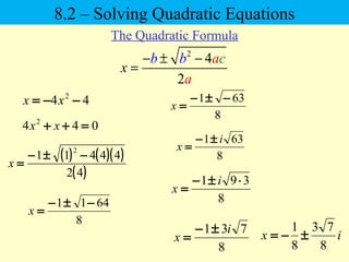 2
4
2
x
cb b a
a
− ± −
=
8.2 – Solving Quadratic Equations
The Quadratic Formula
44 2
−−= xx
044 2
=++ xx
( ) ( )( )
( )42
44411
2
−±−
=x
8
6411 −±−
=x
8
631 −±−
=x
8
631 i
x
±−
=
8
391 ⋅±−
=
i
x
8
731 i
x
±−
= ix
8
73
8
1
±−=
 