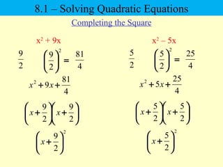 8.1 – Solving Quadratic Equations
Completing the Square
x2
+ 9x
2
9
=





2
2
9
4
81
x2
– 5x
4
81
92
++ xx






+





+
2
9
2
9
xx
2
2
9






+x
2
5
=





2
2
5
4
25
4
25
52
++ xx






+





+
2
5
2
5
xx
2
2
5






+x
 