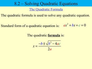The quadratic formula is used to solve any quadratic equation.
2
4
2
x
cb b a
a
− ± −
=
The quadratic formula is:
Standard form of a quadratic equation is:
2
0x xba c+ + =
8.2 – Solving Quadratic Equations
The Quadratic Formula
 