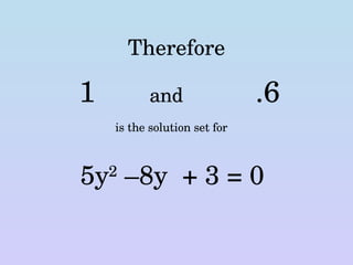 Therefore 1 and .6 is the solution set for 5y 2  –8y  + 3 = 0 
