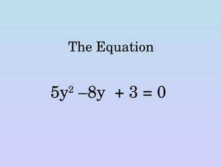 The Equation 5y 2  –8y  + 3 = 0 