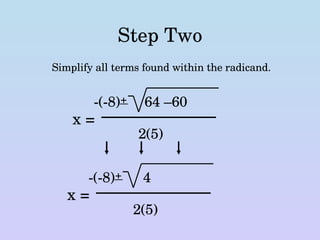 Step Two Simplify all terms found within the radicand. x = -(-8)  + 64 –60 2(5) x = -(-8)  + 4 2(5) 