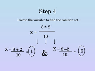 Step 4 Isolate the variable to find the solution set. x = 8  + 2 10 X = 8 + 2 X = 8 –2  10 10 = = 1 .6 & 