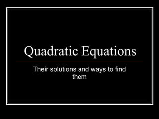 Quadratic Equations Their solutions and ways to find them 