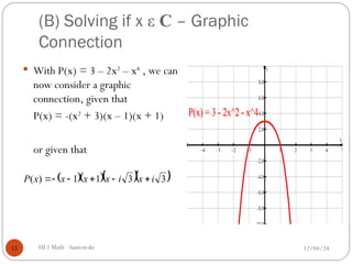 (B) Solving if x ε C – Graphic
Connection
 With P(x) = 3 – 2x2
– x4
, we can
now consider a graphic
connection, given that
P(x) = -(x2
+ 3)(x – 1)(x + 1)
or given that
12/04/24
HL1 Math - Santowski
15
    
3
3
1
1
)
( i
x
i
x
x
x
x
P 





 