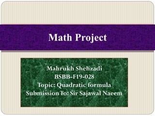 Math Project
Mahrukh Shehzadi
BSBB-F19-028
Topic: Quadratic formula
SubmissionTo: Sir Sajawal Naeem
 