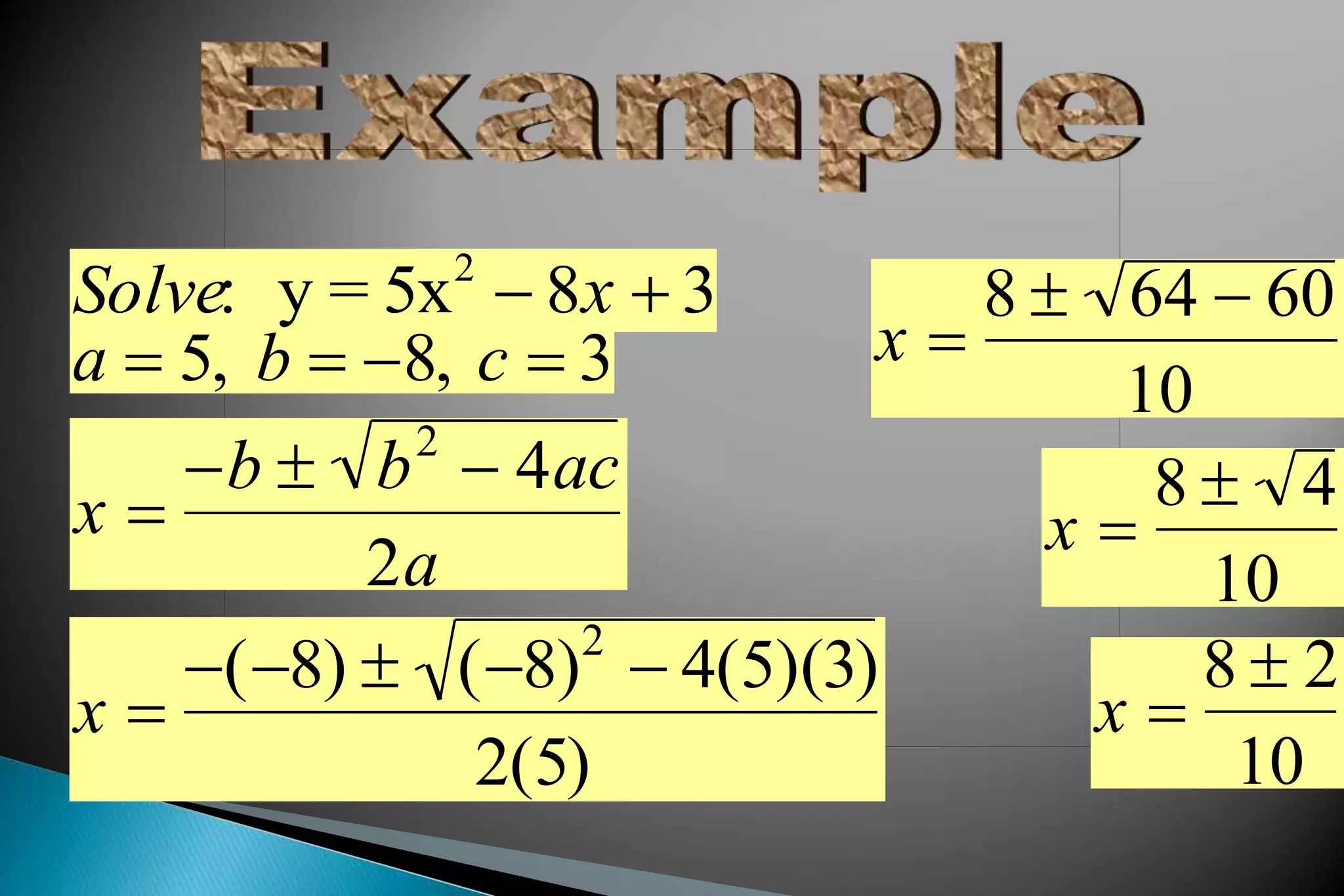 Solve: y = 5x2
 8x  3
x 
b  b2
 4ac
2a
a  5, b  8, c  3
x 
(8)  (8)2
 4(5)(3)
2(5)
x 
8  64  60
10
x 
8  4
10
x 
8  2
10
 