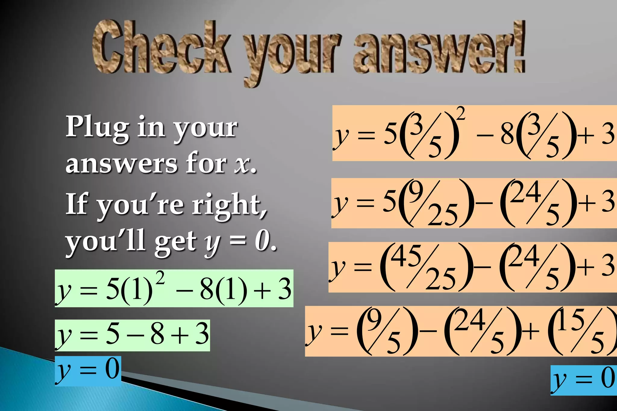 y  5(1)2
 8(1)  3
y  5 8  3
y  0
y  5 3
5
 
2
 8 3
5
  3
y  5 9
25
  24
5
 3
y  45
25
  24
5
  3
y  9
5
  24
5
  15
5
 
y  0
Plug in your
answers for x.
If you’re right,
you’ll get y = 0.
 
