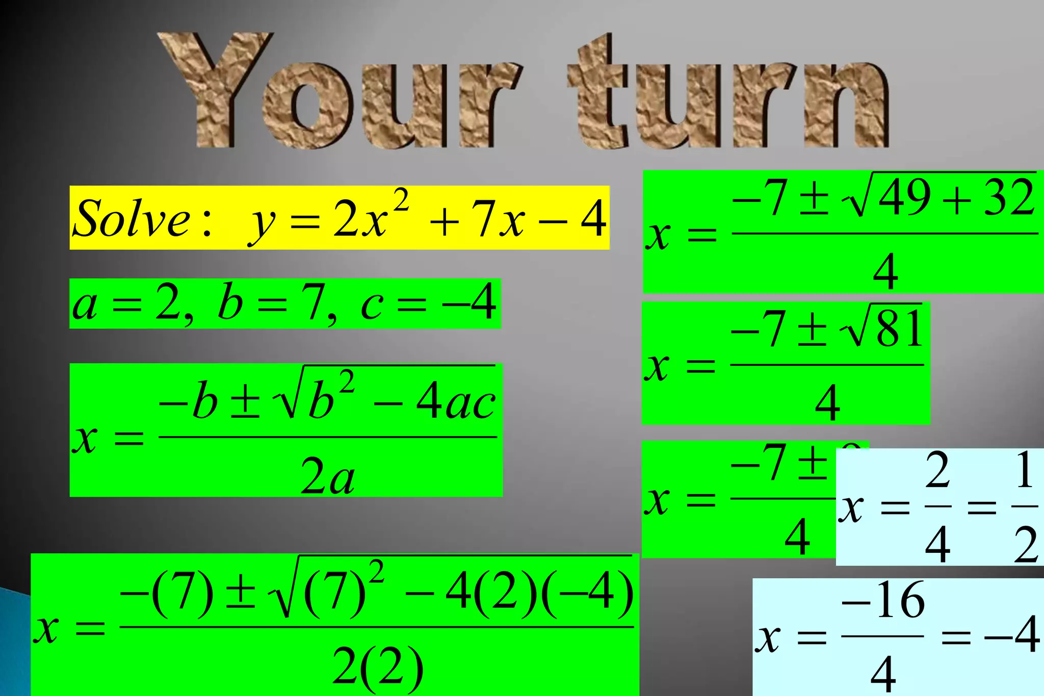 Solve : y  2x2
 7x  4
a  2, b  7, c  4
x 
b  b2
 4ac
2a
x 
(7)  (7)2
 4(2)(4)
2(2)
x 
7  49  32
4
x 
7  81
4
x 
7  9
4
x 
2
4

1
2
x 
16
4
 4
 