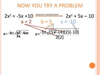 NOW YOU TRY A PROBLEM a = 2  b = 5  c = -10 2x 2  = -5x +10   2x 2  + 5x – 10 Rewrite in standard form 