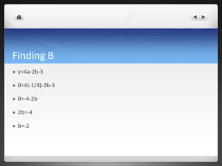 Finding B
y=4a-2b-3
0=4(-1/4)-2b-3
0=-4-2b
2b=-4
b=-2