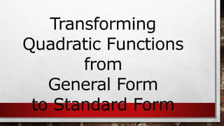 Transforming
Quadratic Functions
from
General Form
to Standard Form