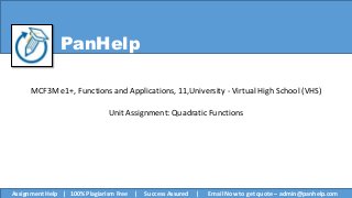 PanHelp
MCF3M e1+, Functions and Applications, 11,University - Virtual High School (VHS)
Unit Assignment: Quadratic Functions
Assignment Help | 100% Plagiarism Free | Success Assured | Email Now to get quote – admin@panhelp.com
 
