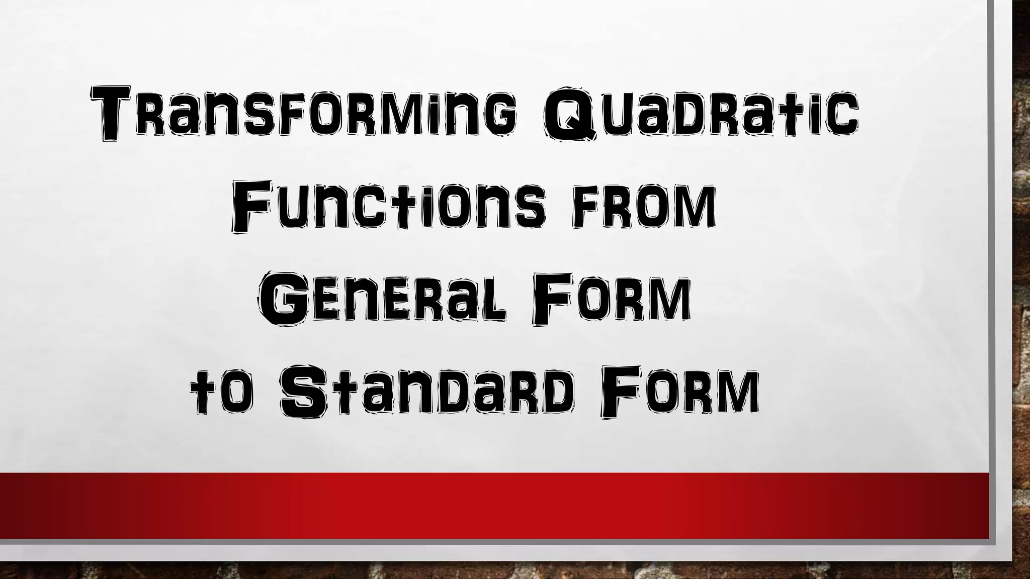 Transforming Quadratic
Functions from
General Form
to Standard Form