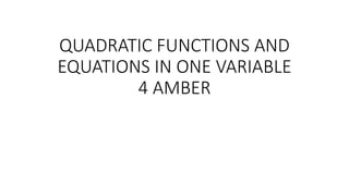 QUADRATIC FUNCTIONS AND
EQUATIONS IN ONE VARIABLE
4 AMBER
 