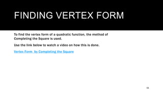 FINDING VERTEX FORM
11
To find the vertex form of a quadratic function, the method of
Completing the Square is used.
Use the link below to watch a video on how this is done.
Vertex Form by Completing the Square
 
