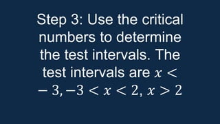 Step 3: Use the critical
numbers to determine
the test intervals. The
test intervals are 𝑥 <
− 3, −3 < 𝑥 < 2, 𝑥 > 2
 