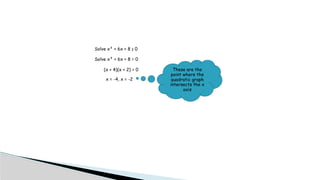 Solve x² + 6x + 8 ≥ 0
Solve x² + 6x + 8 = 0
(x + 4)(x + 2) = 0
x = -4, x = -2
These are the
point where the
quadratic graph
intersects the x
axis
 