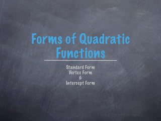 Forms of Quadratic
    Functions
      Standard Form
        Vertex Form
             &
      Intercept Form
 