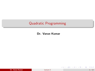 Quadratic Programming
Dr. Varun Kumar
Dr. Varun Kumar Lecture 2 1 / 12
 