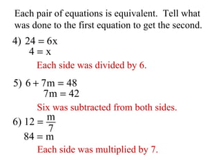 Each pair of equations is equivalent.  Tell what was done to the first equation to get the second. Each side was divided by 6. Six was subtracted from both sides. Each side was multiplied by 7. 