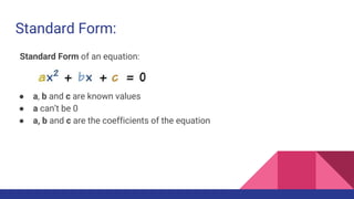 Standard Form:
Standard Form of an equation:
● a, b and c are known values
● a can’t be 0
● a, b and c are the coefficients of the equation
 