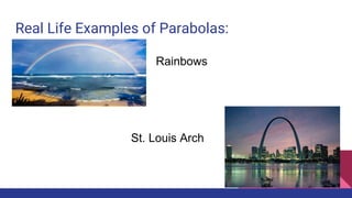 Real Life Examples of Parabolas:
Rainbows
St. Louis Arch
 