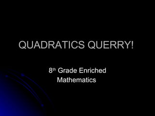 QUADRATICS QUERRY!  8 th  Grade Enriched Mathematics  