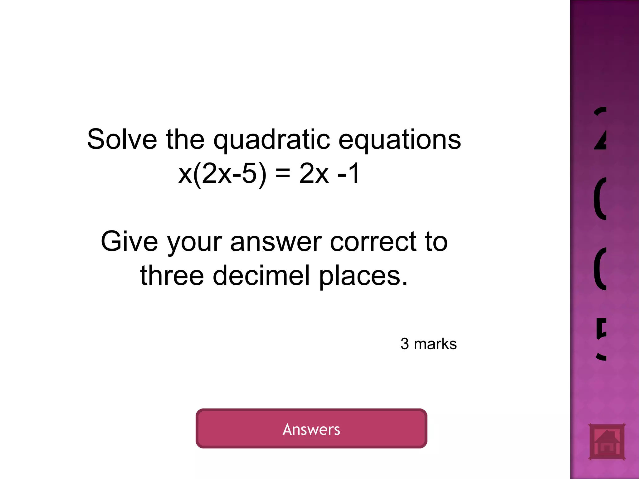 2005 Answers 3 marks Solve the quadratic equations x(2x-5) = 2x -1 Give your answer correct to three decimel places.