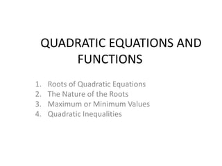 QUADRATIC EQUATIONS AND
     FUNCTIONS
1.   Roots of Quadratic Equations
2.   The Nature of the Roots
3.   Maximum or Minimum Values
4.   Quadratic Inequalities
 