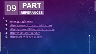 09 PART
REFERANCES
1. www.google.com
2. https://www.tutorialspoint.com/
3. https://www.allaboutcircuits.com/
4. http://vlab.amrita.edu/
5. https://en.wikipedia.org/
 