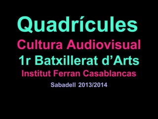 Quadrícules
Cultura Audiovisual
1r Batxillerat d’Arts
Institut Ferran Casablancas
Sabadell 2013/2014
 
