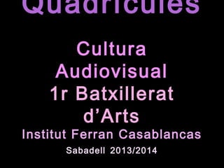 Quadrícules
Cultura
Audiovisual
1r Batxillerat
d’Arts
Institut Ferran Casablancas
Sabadell 2013/2014
 