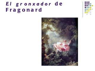 El g r onxador d e
Fra g ona rd
 