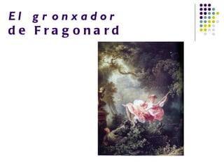 El g r onxador
de Fra g ona rd
 
