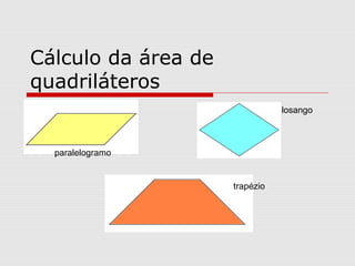 Cálculo da área de
quadriláteros
paralelogramo
losango
trapézio
 