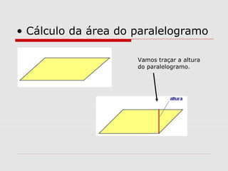• Cálculo da área do paralelogramo
Vamos traçar a altura
do paralelogramo.
 