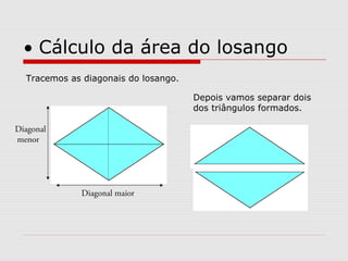 • Cálculo da área do losango
Tracemos as diagonais do losango.
Depois vamos separar dois
dos triângulos formados.
Diagonal maior
Diagonal
menor
 