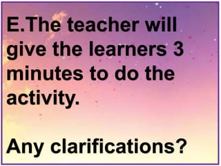 E.The teacher will
give the learners 3
minutes to do the
activity.
Any clarifications?
 